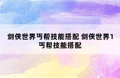 剑侠世界丐帮技能搭配 剑侠世界1丐帮技能搭配